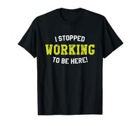 I Stopped Working to Be Here, Hard Worker's Awesome Quote T-Shirt
