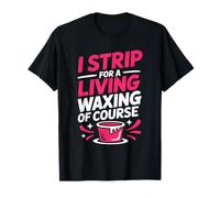I Strip for A Living Waxing of Course, Wax Technician T-Shirt