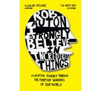 I Strongly Believe in Incredible Things : A Creative Journey Through the Everyday Wonders of Our World