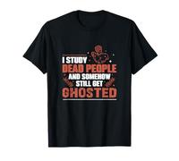 I Study Dead People and Somehow Still Get Ghosted Historians T-Shirt