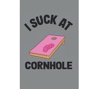 I Suck At Cornhole: Funny Cornhole Notebook / Journal | 120 Pages | Dot Grid Paper | 6x9 Inches | Matte