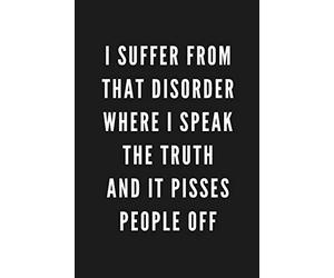 I Suffer From That Disorder Where I Speak The Truth And It Pisses People Off: Funny Gift for Coworkers & Friends | Blank Work Journal to write in with ... Birthday (Gifts for Men Who Have Everything)