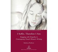 I Suffer, Therefore I Am: Engaging with Empathy in Contemporary French Women's Writing: 56 (Research Monographs in French Studies)