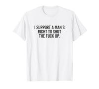 I Support a Mans Right To Shut The Fuck Up Funny Feminist T-Shirt
