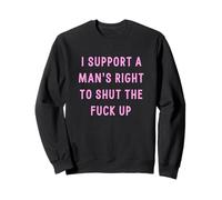 I Support A Man's Right To Shut The Fuck Up Sweatshirt