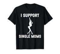 I Support Single Moms Funny Rude Inappropriate Party T-Shirt
