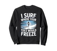 I Surf Where Your Toes Freeze Winter Surfer Sweatshirt
