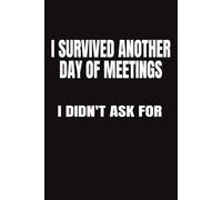 I Survived Another Day of Meetings I Didn't Ask For: The art of staying sane and keeping your cool when you’d honestly rather be anywhere else