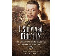 I Survived Didn't I?: The Great War Reminiscences of Private ‘Ginger’ Bryne
