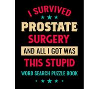 I Survived Prostate Surgery and All I Got Was This Stupid Word Search Puzzle Book: Prostate Removal Surgery Recovery Gifts for Men (100 Puzzles) Post ... x 11) Get Well Gag Gift for Cancer Patient