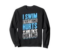 I SWIM EVERYTHING HURTS AND I'M HURTING Swimmer Humor Sweatshirt