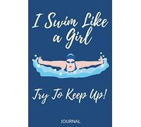 I Swim Like A Girl Try To Keep Up! Journal: Track progress and Training, Journal Log Book for Swimmers Training, Notebook for Swimmers, Swim Journal