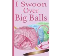 I Swoon Over Big Balls: Gifts for Knitter Crochet gifts Funny Knitting Journal Log Book | Organize, Record & Keep Track of Patterns, Yarns, Hooks, ... Crocheter, Her, Mom, Wife, Women or Grandma