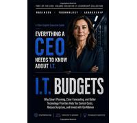 I.T. Budgets: Why Smart Planning, Clear Forecasting, and Better Technology Priorities Help You Control Costs, Reduce Surprises, and Invest with Confidence (Everything A CEO Needs To Know About I.T.)