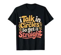 I Talk in Circles So Get It Straight Sarcasm Jokes - T-Shirt