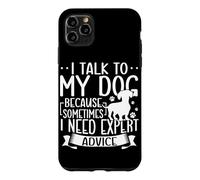 I Talk To My Dog Because Sometimes I Need Expert Advice Case for iPhone 11 Pro Max