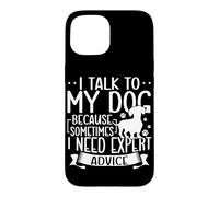 I Talk To My Dog Because Sometimes I Need Expert Advice Case for iPhone 15