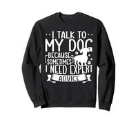 I Talk To My Dog Because Sometimes I Need Expert Advice Sweatshirt
