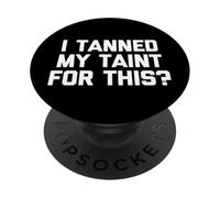 I Tanned My Taint For This? - Funny Saying Tanning Novelty PopSockets Adhesive PopGrip