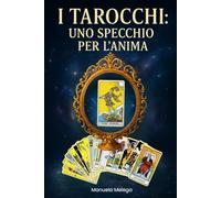 I Tarocchi: Uno specchio per l'anima: Scopri come usare i Tarocchi per comprendere chi sei davvero, fare chiarezza nella tua vita e risvegliare il potere della tua intuizione
