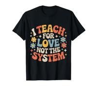 I Teach for Love Not The System Teacher Passion - T-Shirt