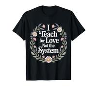 I Teach for Love Not The System Teacher Passion |- T-Shirt