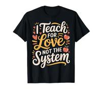 I Teach for Love Not The System Teacher Passion |- T-Shirt