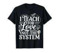 I Teach for Love Not The System Teacher Passion |- T-Shirt
