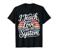 I Teach for Love Not The System Teacher Passion - T-Shirt