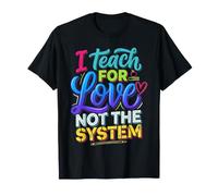 I Teach for Love Not The System Teacher Passion |- T-Shirt