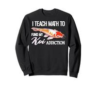 I Teach Math To Fund My Koi Addiction Sweatshirt