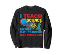 I Teach Science Because Math Teachers Need Heroes Too Sweatshirt