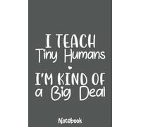 I Teach Tiny Humans I'm Kind Of A Big Deal Teacher Notebook: Journal or Planner for Teacher Gift, Great for Teacher Appreciation,Thank You,Retirement,Year End Gift