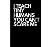 I Teach Tiny Humans You Can't Scare Me: Funny Blank Lined Journal Gag Gift For Teachers (Fun Teacher Quotes)