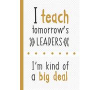 I Teach Tomorrow's Leaders ~ I'm Kind Of A Big Deal: Lined Notebook for Teachers
