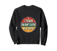 I Teach You Don’t Listen We All Suffer - Funny Teacher Sweatshirt