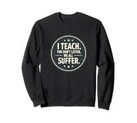 I Teach You Don’t Listen We All Suffer - Funny Teacher Sweatshirt