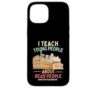 I Teach Young People About Dead People History Teachers Case for iPhone 15