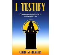 I Testify: Experiences of God at Work in Everyday Life