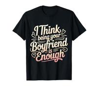 I Think Being Your Boyfriend is Enough - T-Shirt
