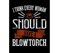I think every woman should have a blow torch: Recipes book for homemade cooking | Blank recipe book | 8.5x11 205 pages | 2 pages per recipe | Blank ... to write in | Funny quotes | Perfect gift