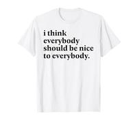I Think Everybody Should Be Nice to Everybody Positive Quote T-Shirt