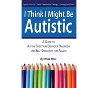 I Think I Might Be Autistic : A Guide to Autism Spectrum Disorder Diagnosis and Self-Discovery for Adults