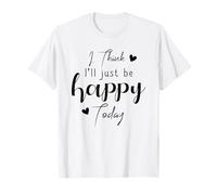 I Think I'll be Happy Today Positive Thinking Thought Mood T-Shirt