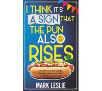 I Think It's a Sign That The Pun Also Rises: Dad Jokes, Puns, Quips, Laughs, Groaners, and Playful Pensive Ponderings