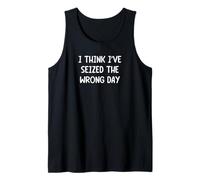 I Think I've Seized The Wrong Day White Text Funny Sarcasm Tank Top