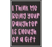 I Think Me Being Your Daughter Is Enough Of A Gift : mothers day from daughter: 120-Page Lined Journal for Mom with Inspirational Motherhood Quotes notebook journal for mom