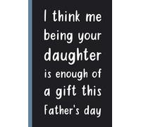 I think me being your daughter is enough of gift this father's day: funny sarcastic gift for father's day for dad from daughter | 100 pages lined notebook