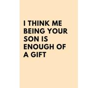 I Think Me Being Your Son Is Enough Of a Gift: Funny Personalized Notebook for Moms | Mothers Day Gifts From Son