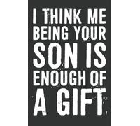 I Think Me Being Your Son is Enough of a Gift Notebook: 6 X 9 Blank Lined, Father’s Day Gifts, Fill In The Blank Book With Prompts About What I Love ... Christmas, Birthday Gifts From Kids Best Dad